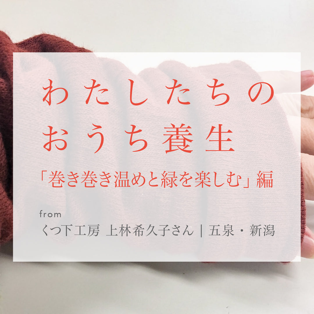 わたしたちのおうち養生「巻き巻き温めと緑を楽しむ」from くつ下工房 上林希久子さん　/ 五泉・新潟