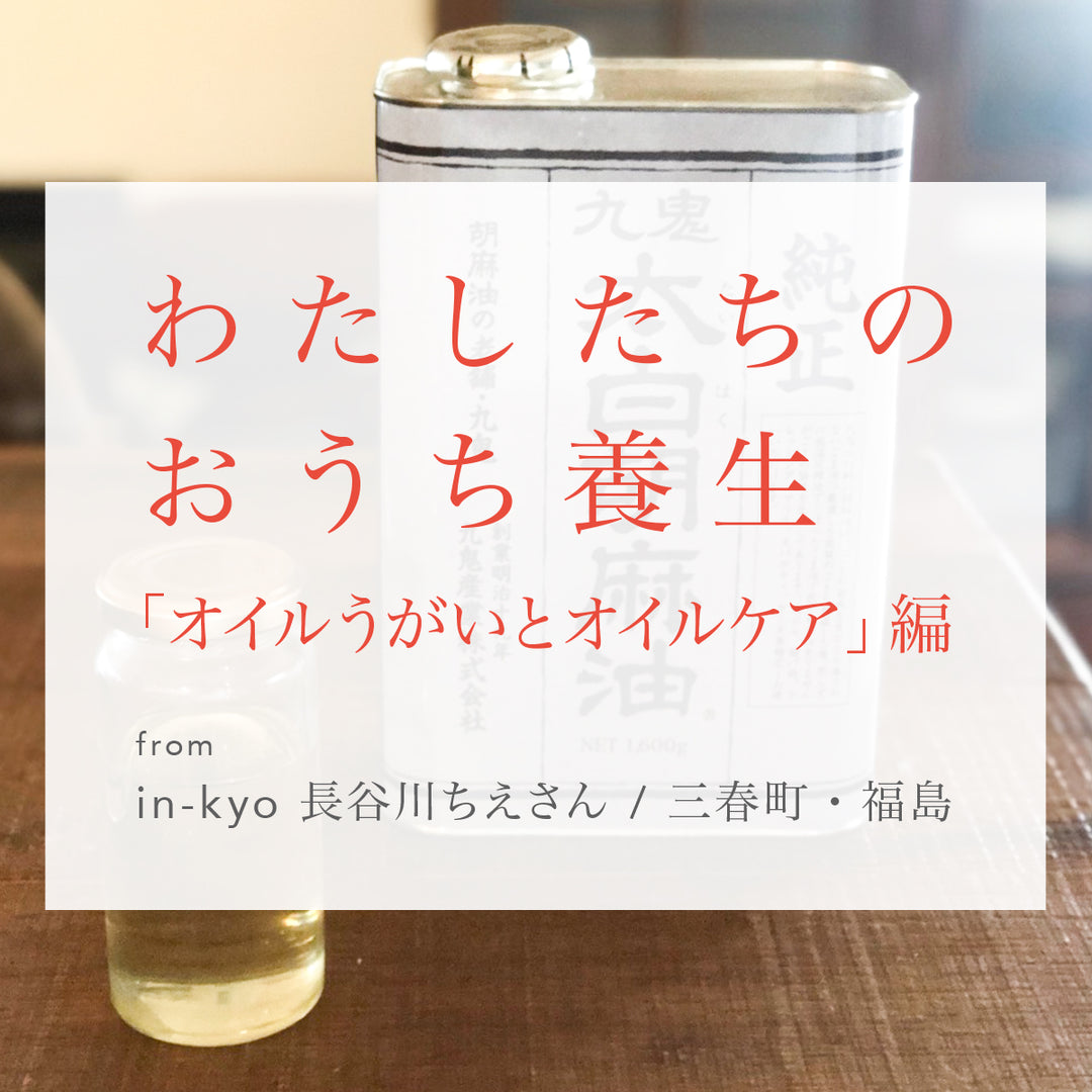 わたしたちのおうち養生「オイルうがいとオイルケア」from in-kyo 長谷川ちえ / 三春町・福島